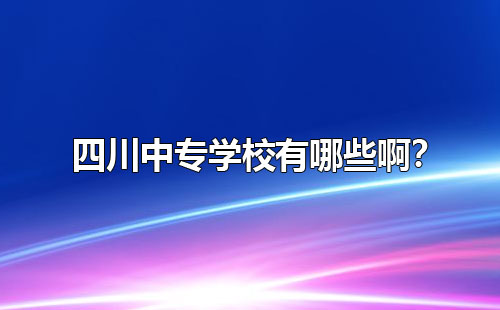 四川中專學校有哪些啊？